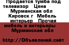 Продается тумба под телевизор › Цена ­ 2 000 - Мурманская обл., Кировск г. Мебель, интерьер » Прочая мебель и интерьеры   . Мурманская обл.